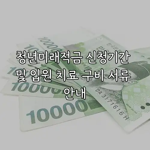 청년미래적금 신청기간 및 입원 치료 구비 서류 안내
