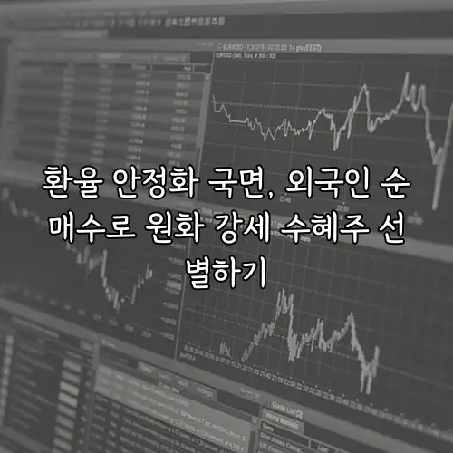 환율 안정화 국면, 외국인 순매수로 원화 강세 수혜주 선별하기