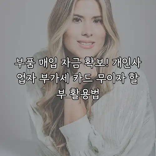 부품 매입 자금 확보! 개인사업자 부가세 카드 무이자 할부 활용법