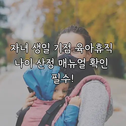 자녀 생일 기점 육아휴직 나이 산정 매뉴얼 확인 필수!