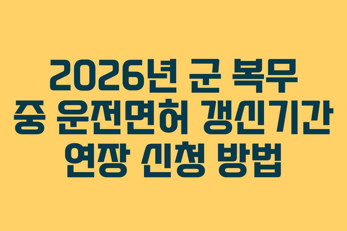 2026년 군 복무 중 운전면허 갱신기간 연장 신청 방법