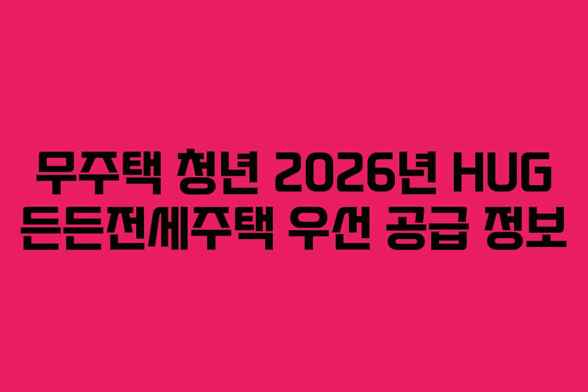 무주택 청년 2026년 HUG 든든전세주택 우선 공급 정보