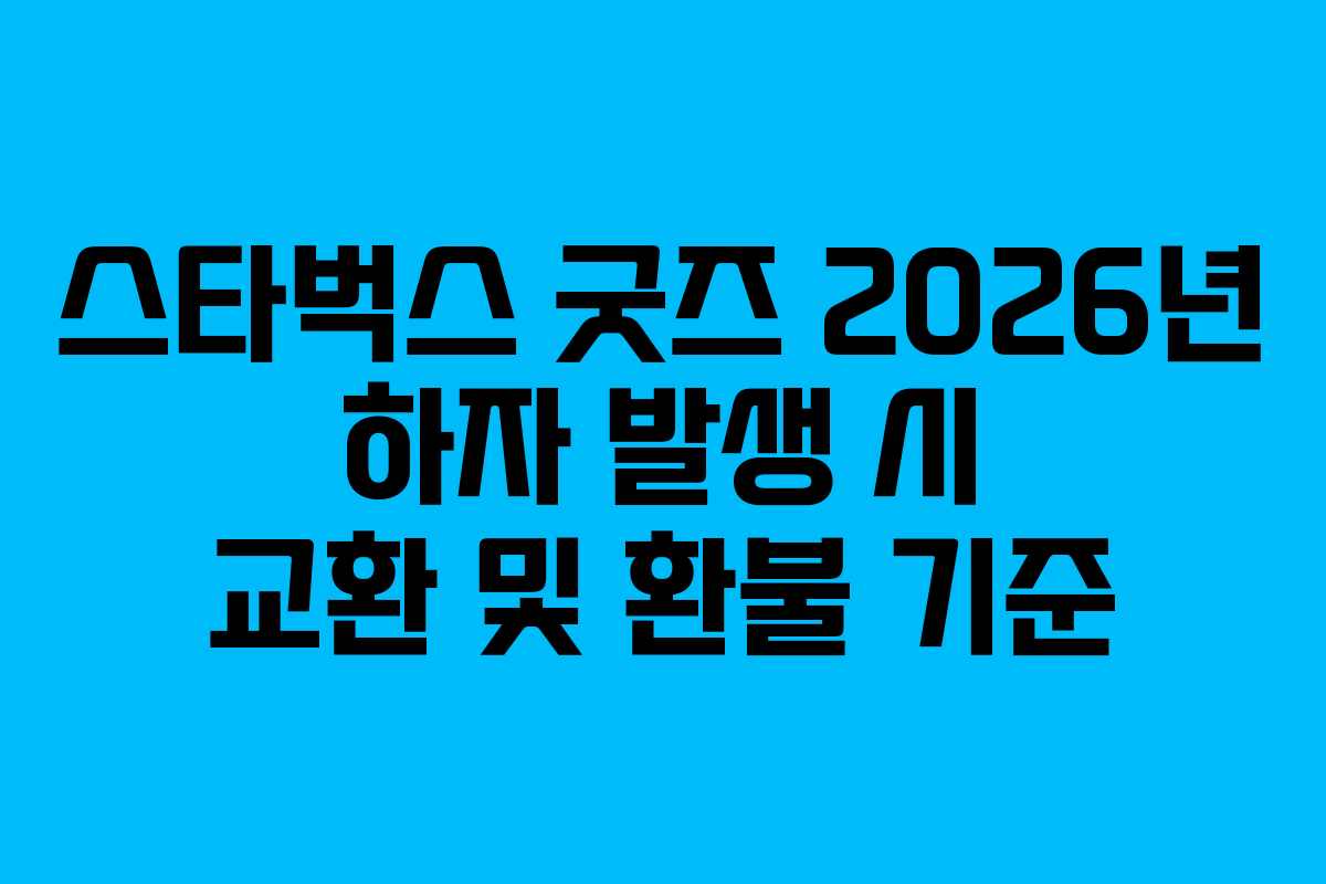 스타벅스 굿즈 2026년 하자 발생 시 교환 및 환불 기준