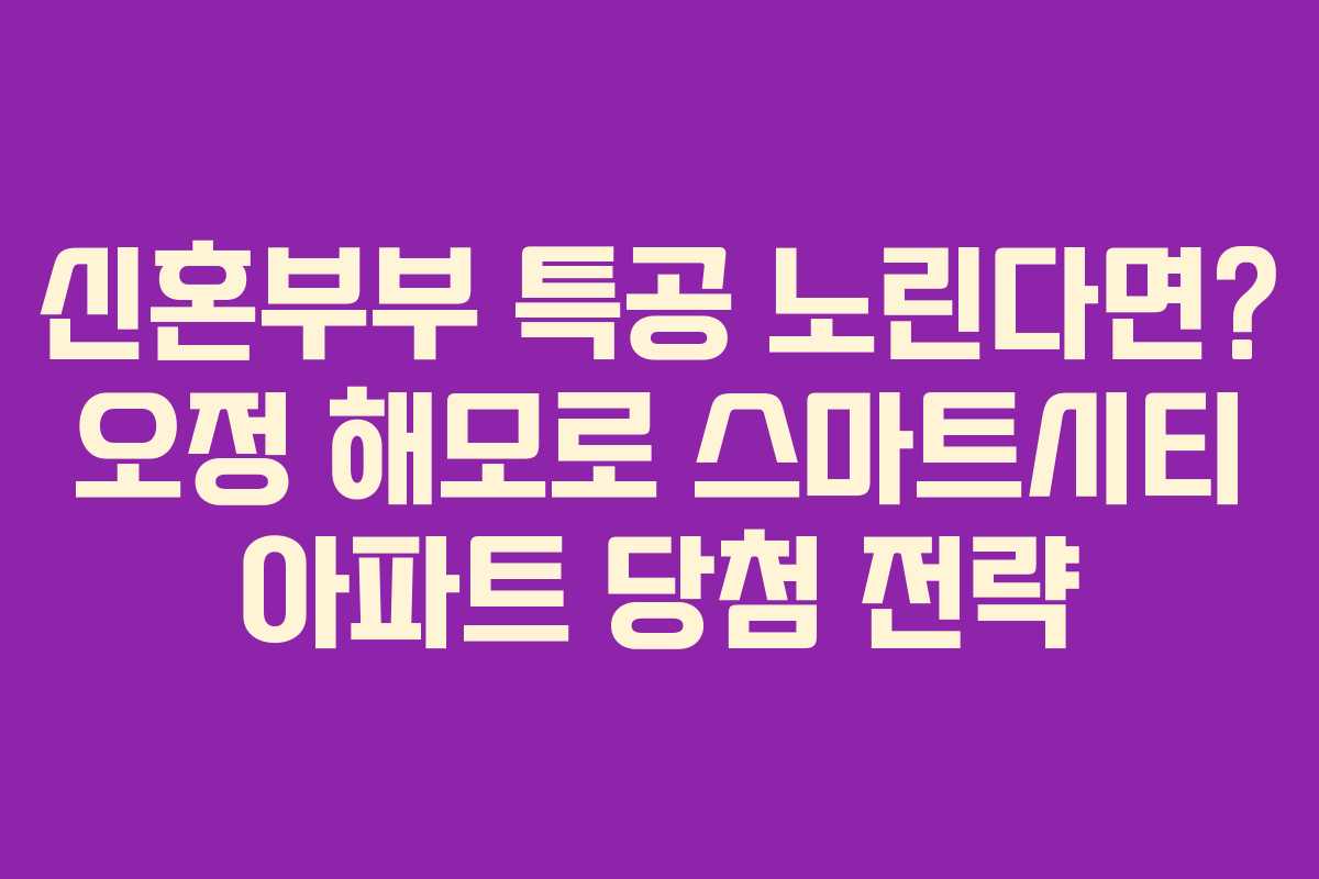 신혼부부 특공 노린다면? 오정 해모로 스마트시티 아파트 당첨 전략 신혼부부 특공 노린다면? 오정 해모로 스마트시티 아파트 당첨 전략