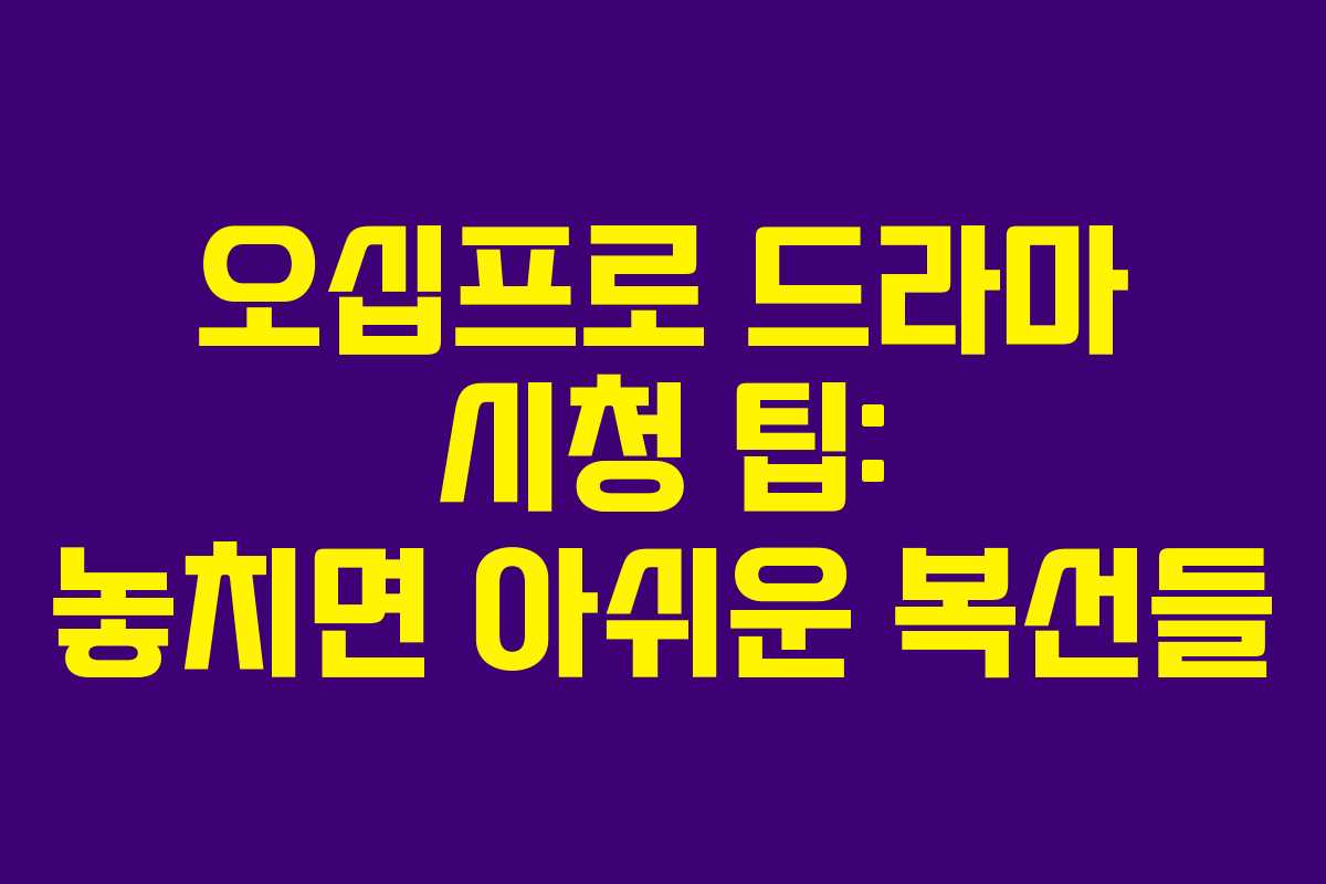 오십프로 드라마 시청 팁: 놓치면 아쉬운 복선들