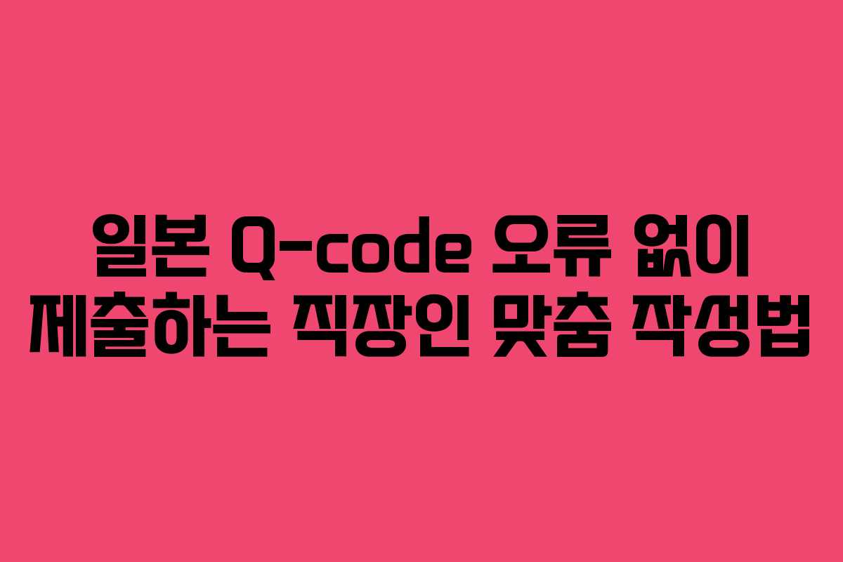 일본 Q-code 오류 없이 제출하는 직장인 맞춤 작성법