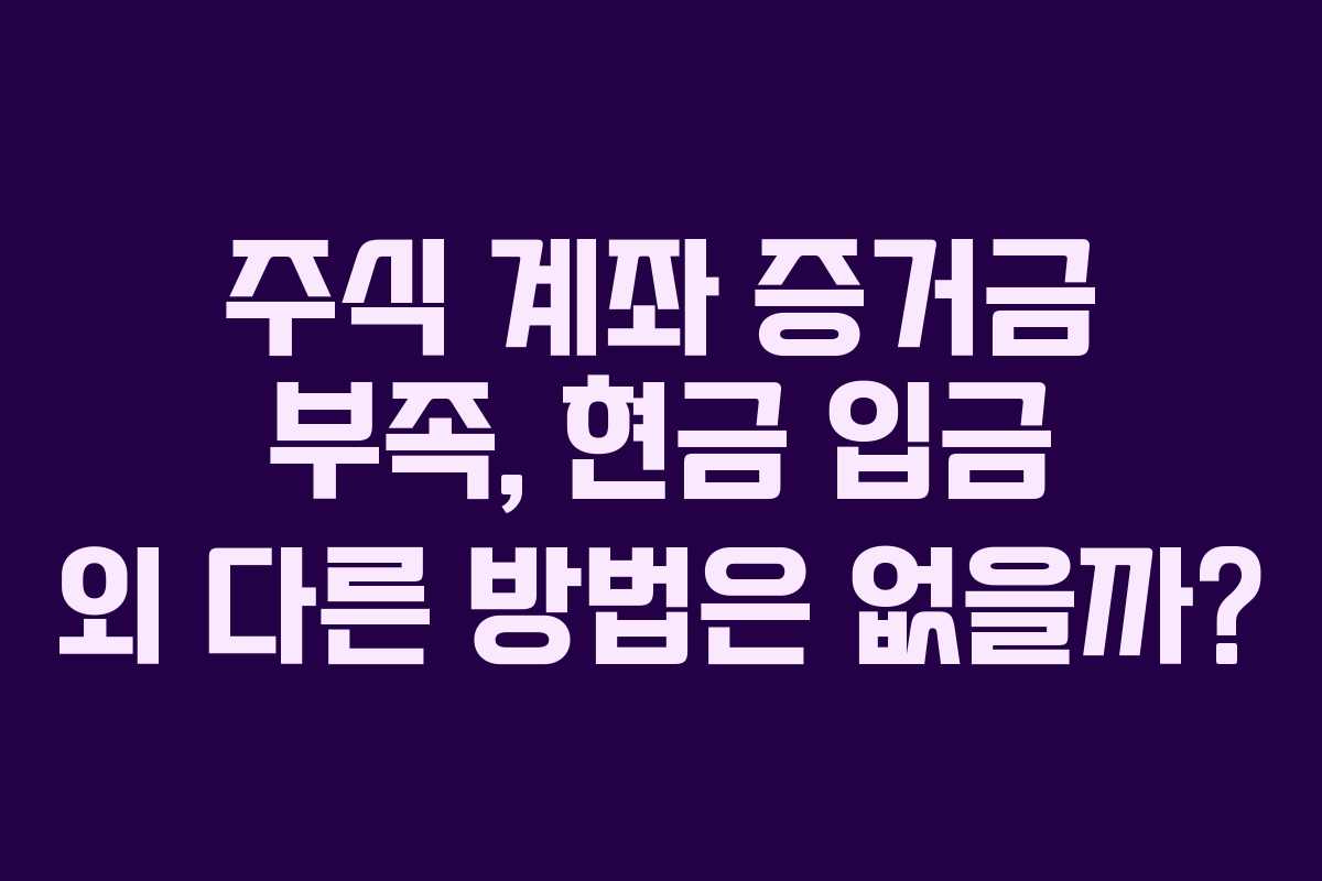 주식 계좌 증거금 부족, 현금 입금 외 다른 방법은 없을까?