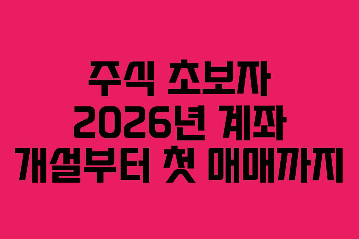 주식 초보자 2026년 계좌 개설부터 첫 매매까지 주식 초보자 2026년 계좌 개설부터 첫 매매까지