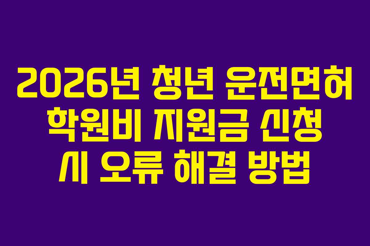 2026년 청년 운전면허 학원비 지원금 신청 시 오류 해결 방법