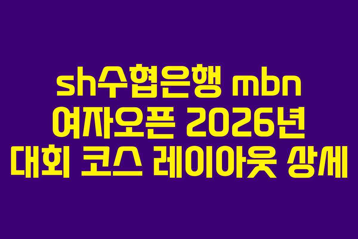 sh수협은행 mbn 여자오픈 2026년 대회 코스 레이아웃 상세
