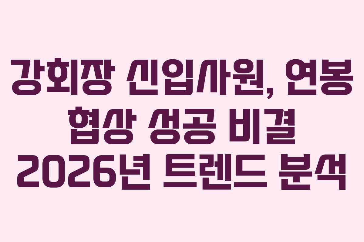 강회장 신입사원, 연봉 협상 성공 비결 2026년 트렌드 분석