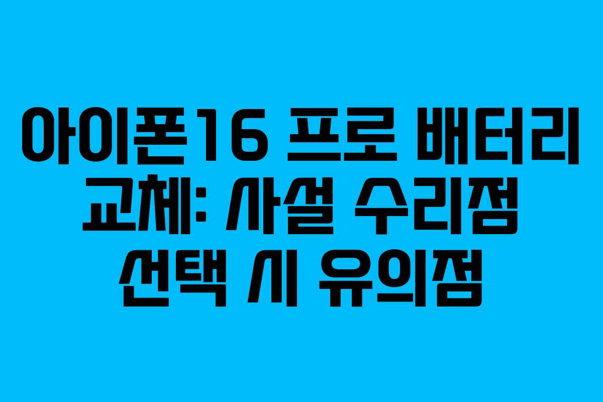 아이폰16 프로 배터리 교체: 사설 수리점 선택 시 유의점
