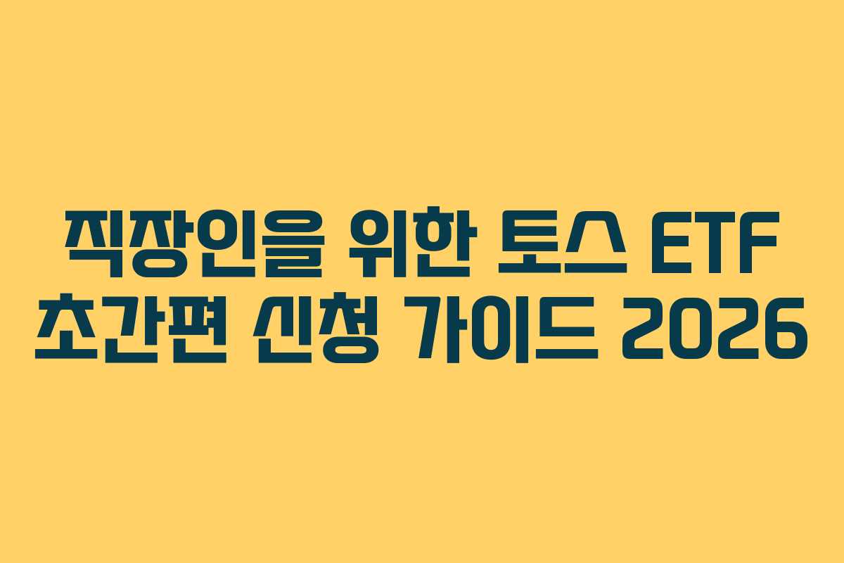 직장인을 위한 토스 ETF 초간편 신청 가이드 2026
