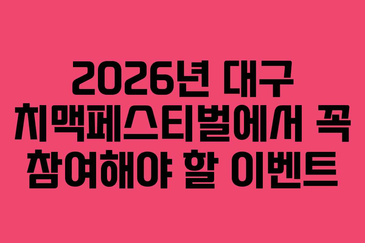 2026년 대구 치맥페스티벌에서 꼭 참여해야 할 이벤트