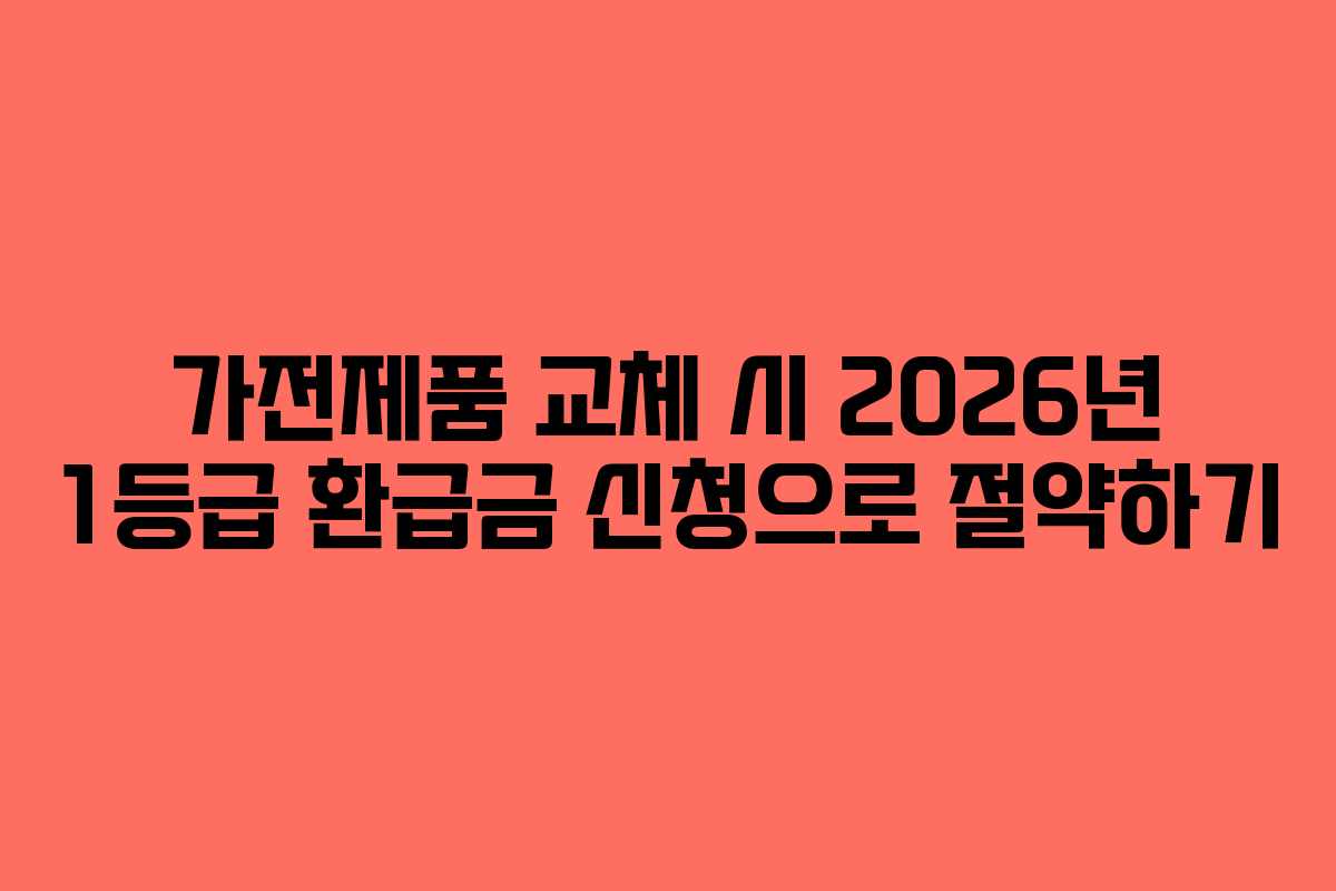 가전제품 교체 시 2026년 1등급 환급금 신청으로 절약하기