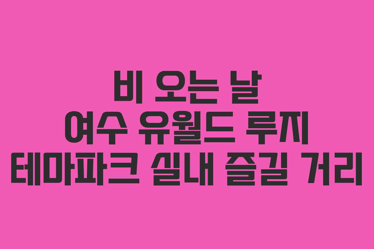 비 오는 날 여수 유월드 루지 테마파크 실내 즐길 거리 비 오는 날 여수 유월드 루지 테마파크 실내 즐길 거리