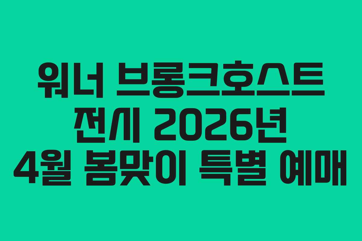 워너 브롱크호스트 전시 2026년 4월 봄맞이 특별 예매