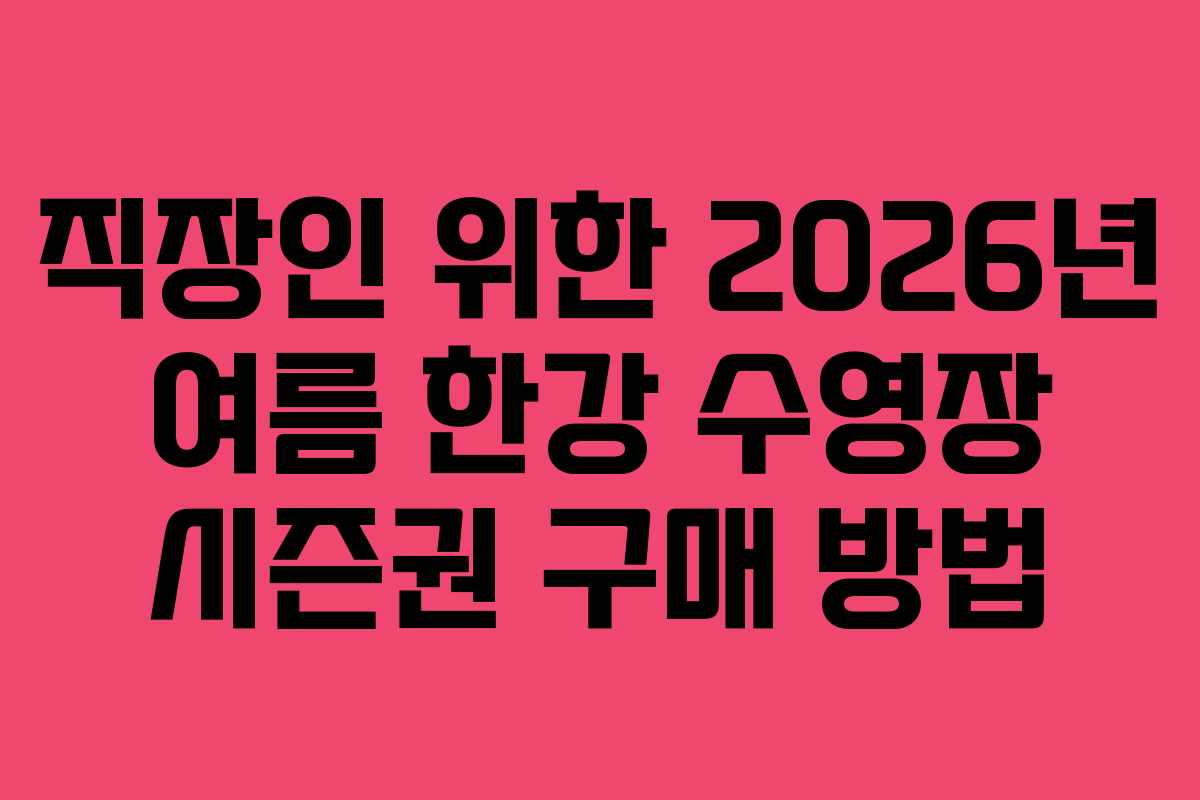 직장인 위한 2026년 여름 한강 수영장 시즌권 구매 방법