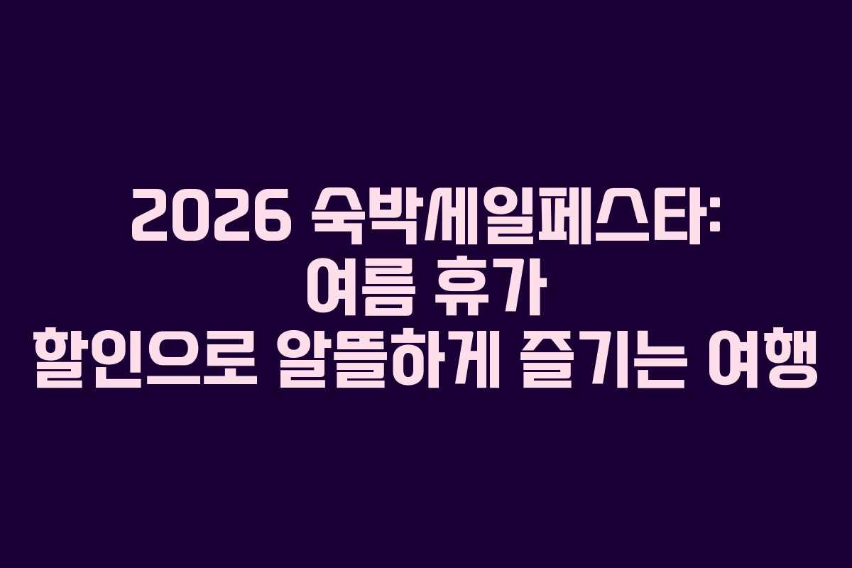 2026 숙박세일페스타: 여름 휴가 할인으로 알뜰하게 즐기는 여행