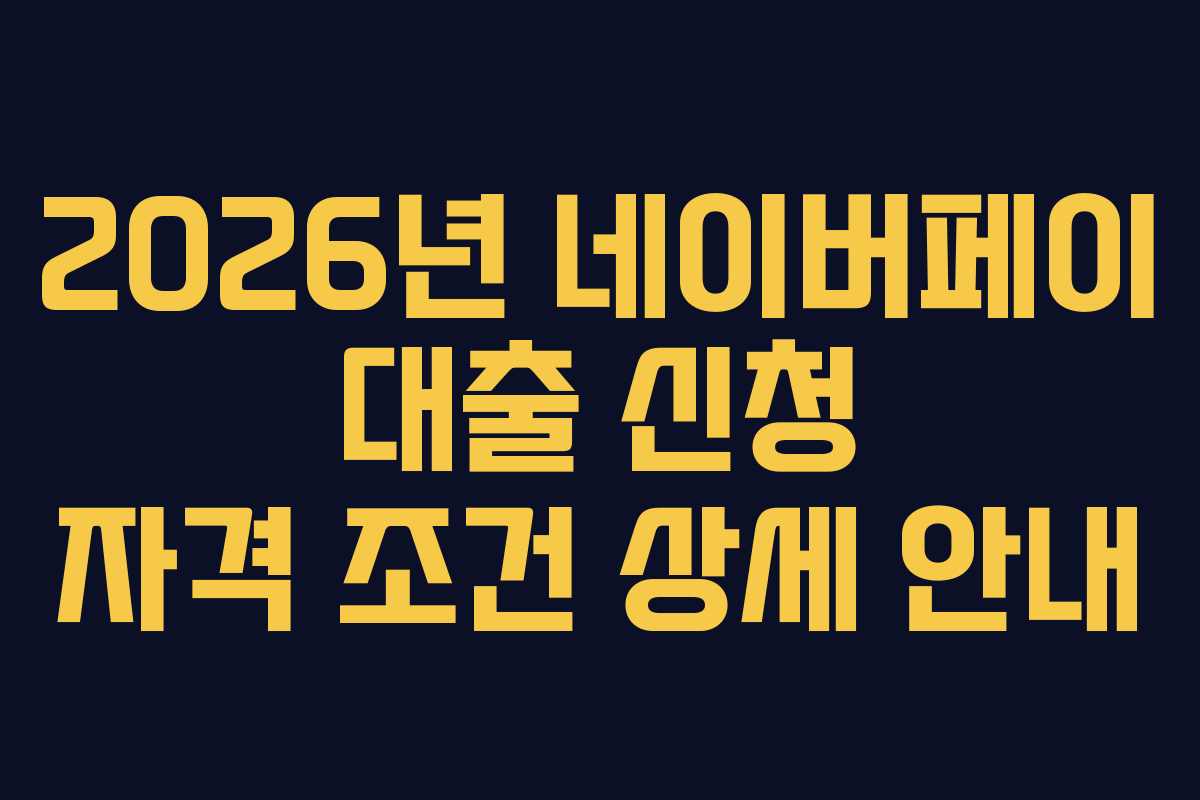 2026년 네이버페이 대출 신청 자격 조건 상세 안내