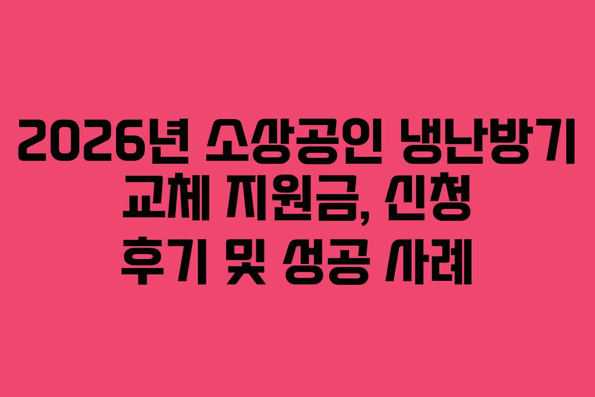 2026년 소상공인 냉난방기 교체 지원금, 신청 후기 및 성공 사례
