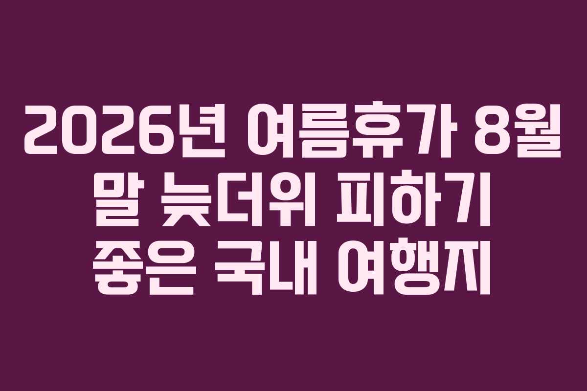2026년 여름휴가 8월 말 늦더위 피하기 좋은 국내 여행지