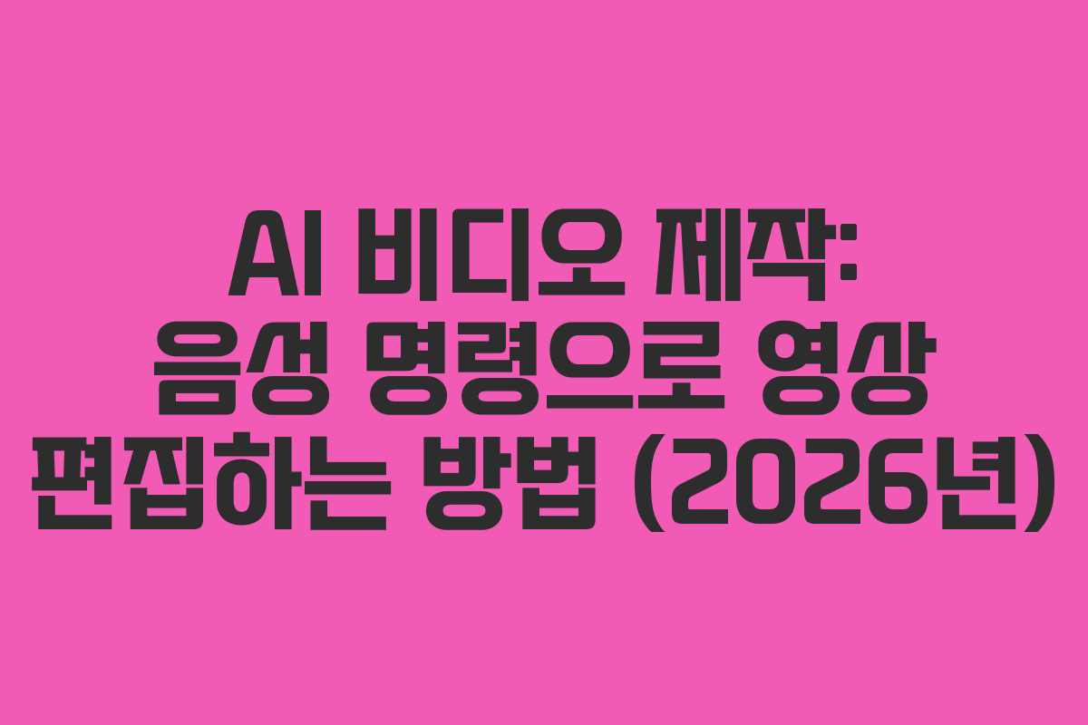 AI 비디오 제작: 음성 명령으로 영상 편집하는 방법 (2026년)
