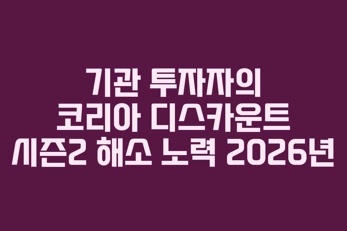 기관 투자자의 코리아 디스카운트 시즌2 해소 노력 2026년 기관 투자자의 코리아 디스카운트 시즌2 해소 노력 2026년