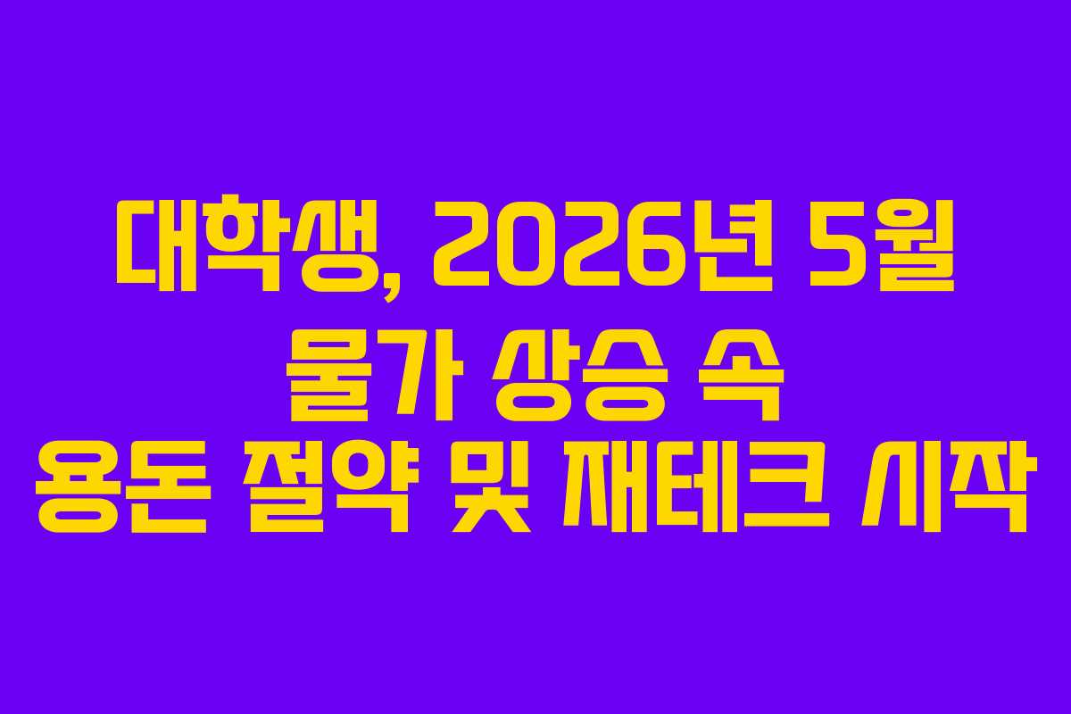 대학생, 2026년 5월 물가 상승 속 용돈 절약 및 재테크 시작