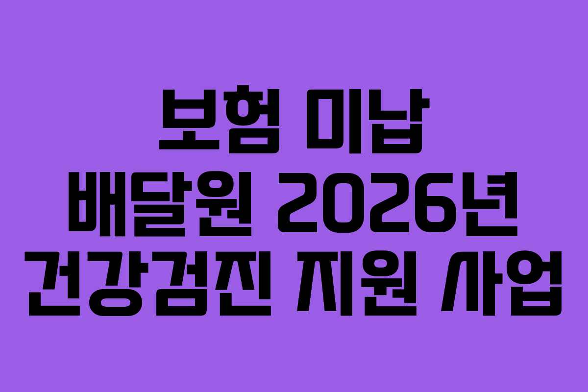 보험 미납 배달원 2026년 건강검진 지원 사업 보험 미납 배달원 2026년 건강검진 지원 사업