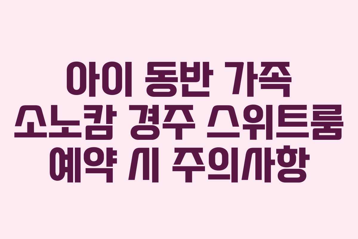아이 동반 가족 소노캄 경주 스위트룸 예약 시 주의사항