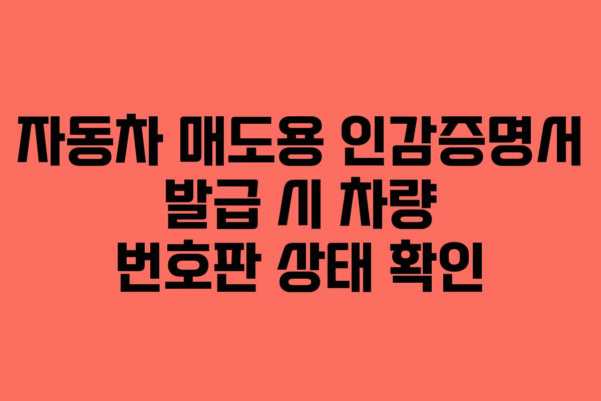 자동차 매도용 인감증명서 발급 시 차량 번호판 상태 확인