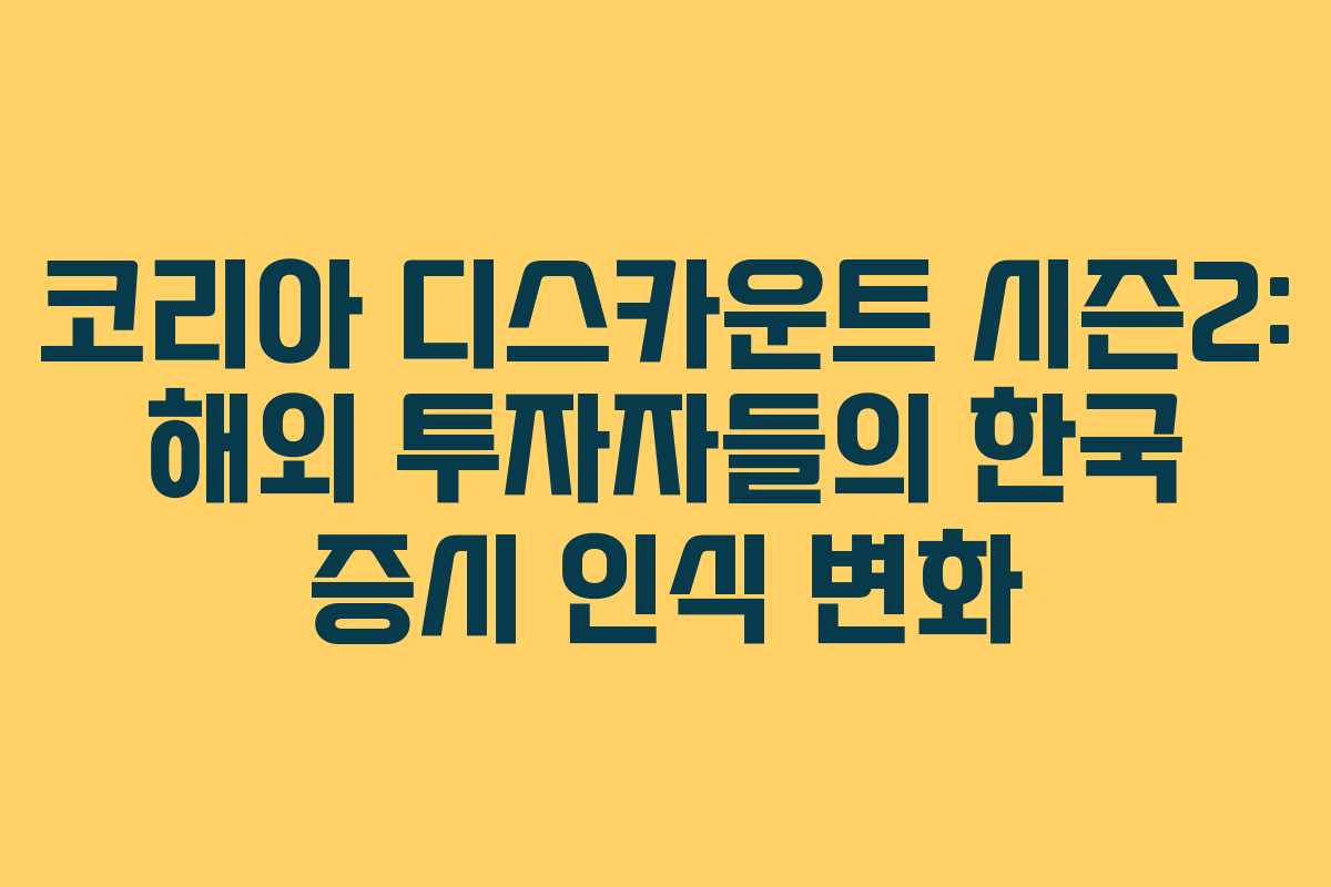 코리아 디스카운트 시즌2: 해외 투자자들의 한국 증시 인식 변화