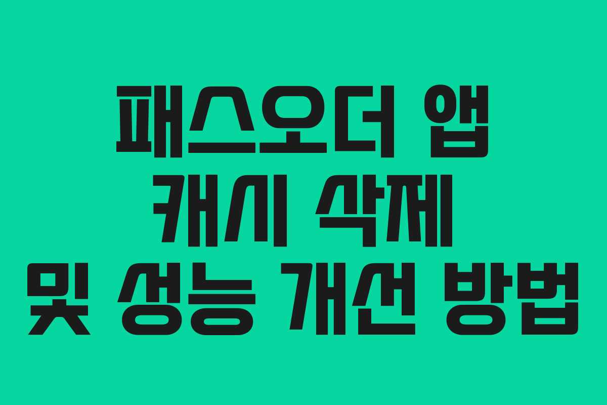 패스오더 앱 캐시 삭제 및 성능 개선 방법