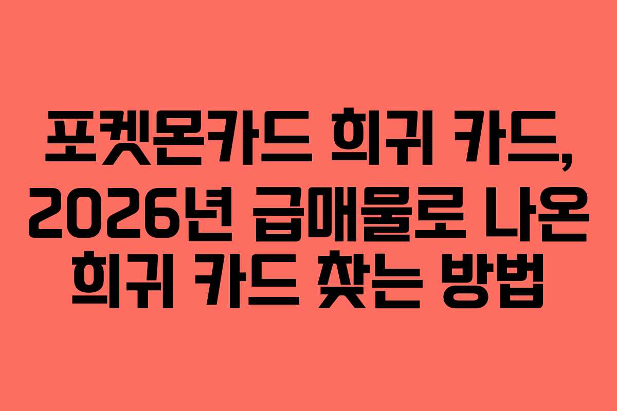 포켓몬카드 희귀 카드, 2026년 급매물로 나온 희귀 카드 찾는 방법