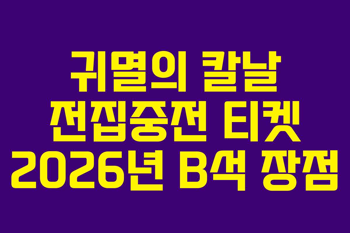 귀멸의 칼날 전집중전 티켓 2026년 B석 장점