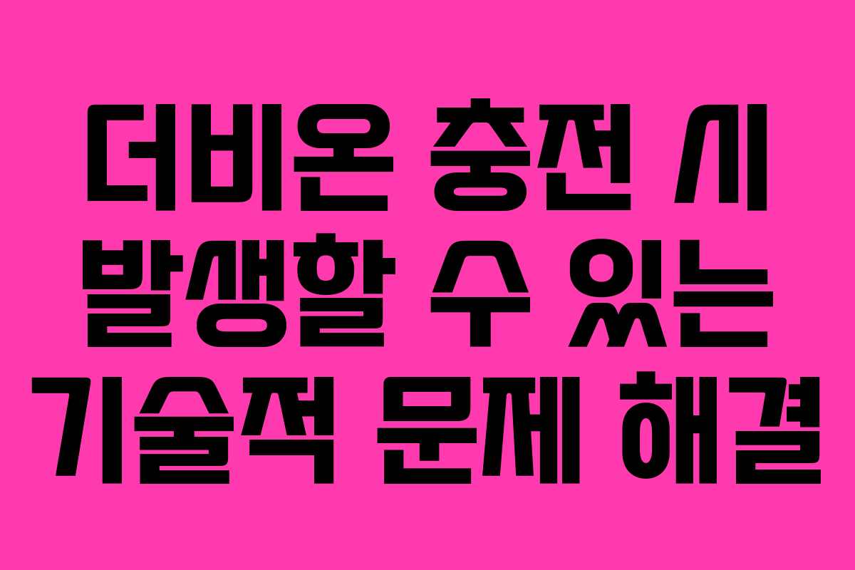 더비온 충전 시 발생할 수 있는 기술적 문제 해결