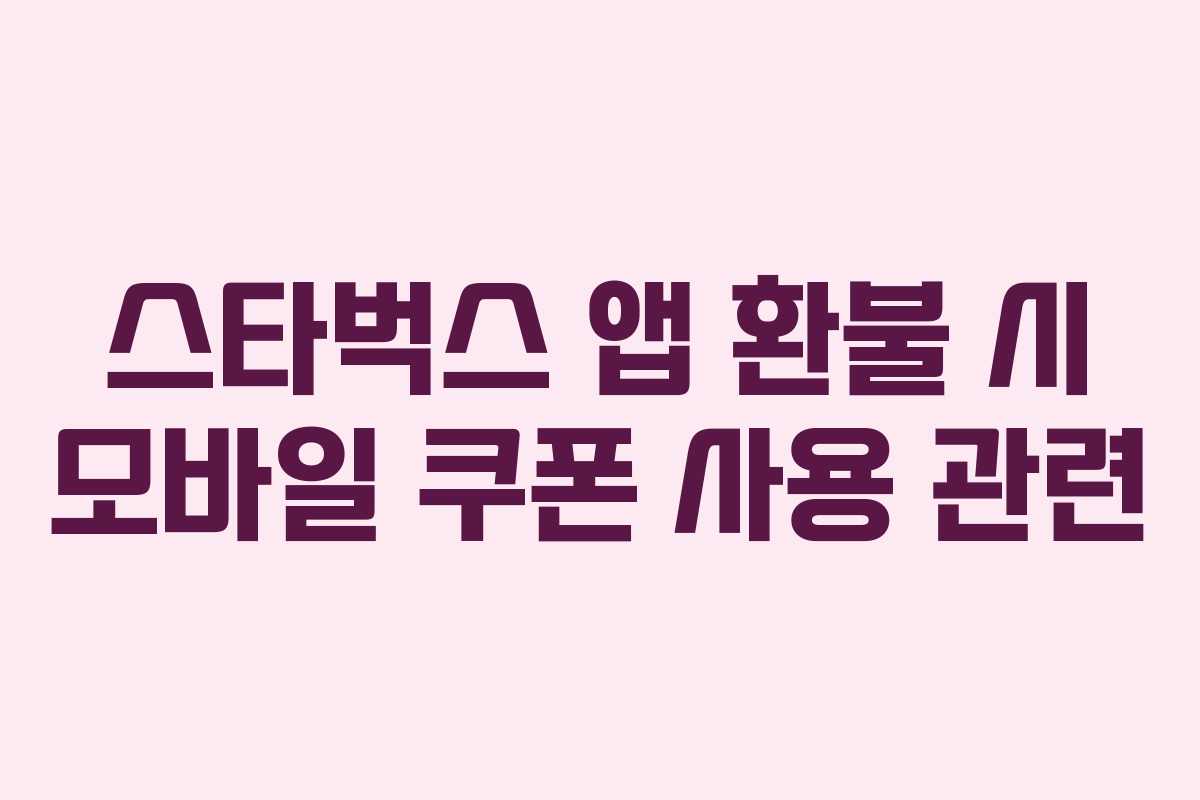 스타벅스 앱 환불 시 모바일 쿠폰 사용 관련