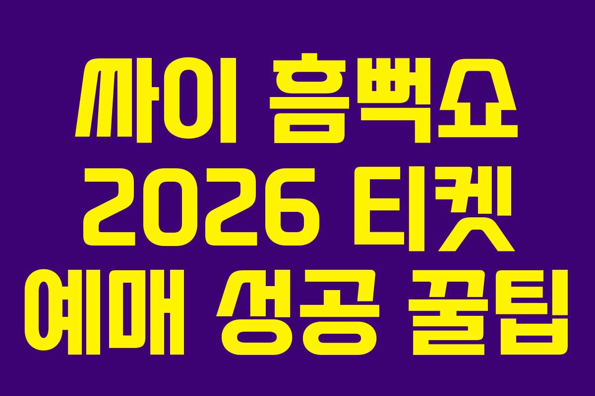싸이 흠뻑쇼 2026 티켓 예매 성공 꿀팁
