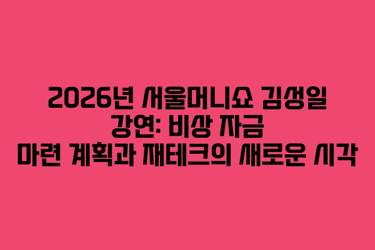 2026년 서울머니쇼 김성일 강연: 비상 자금 마련 계획과 재테크의 새로운 시각
