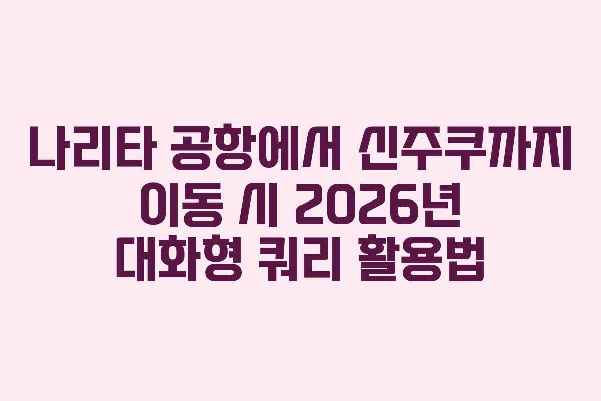 나리타 공항에서 신주쿠까지 이동 시 2026년 대화형 쿼리 활용법