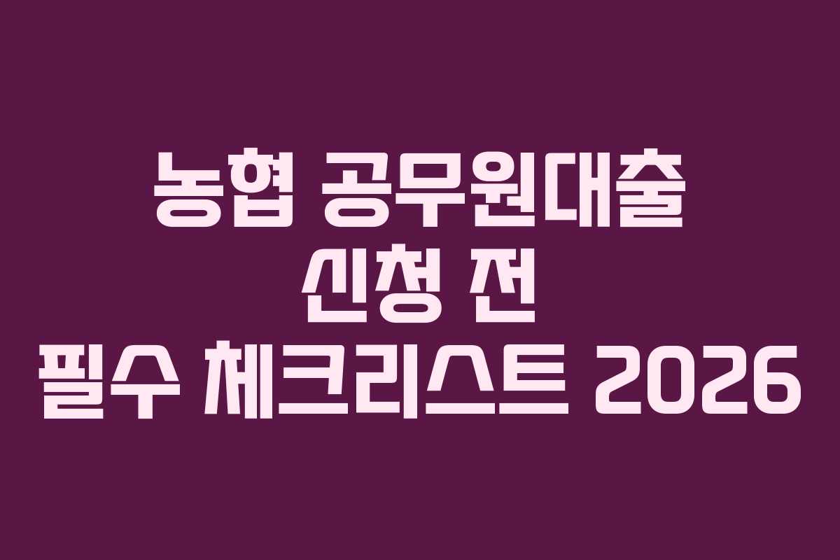 농협 공무원대출 신청 전 필수 체크리스트 2026