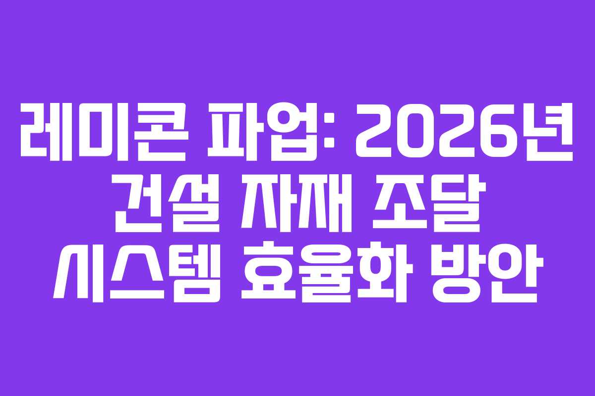레미콘 파업: 2026년 건설 자재 조달 시스템 효율화 방안