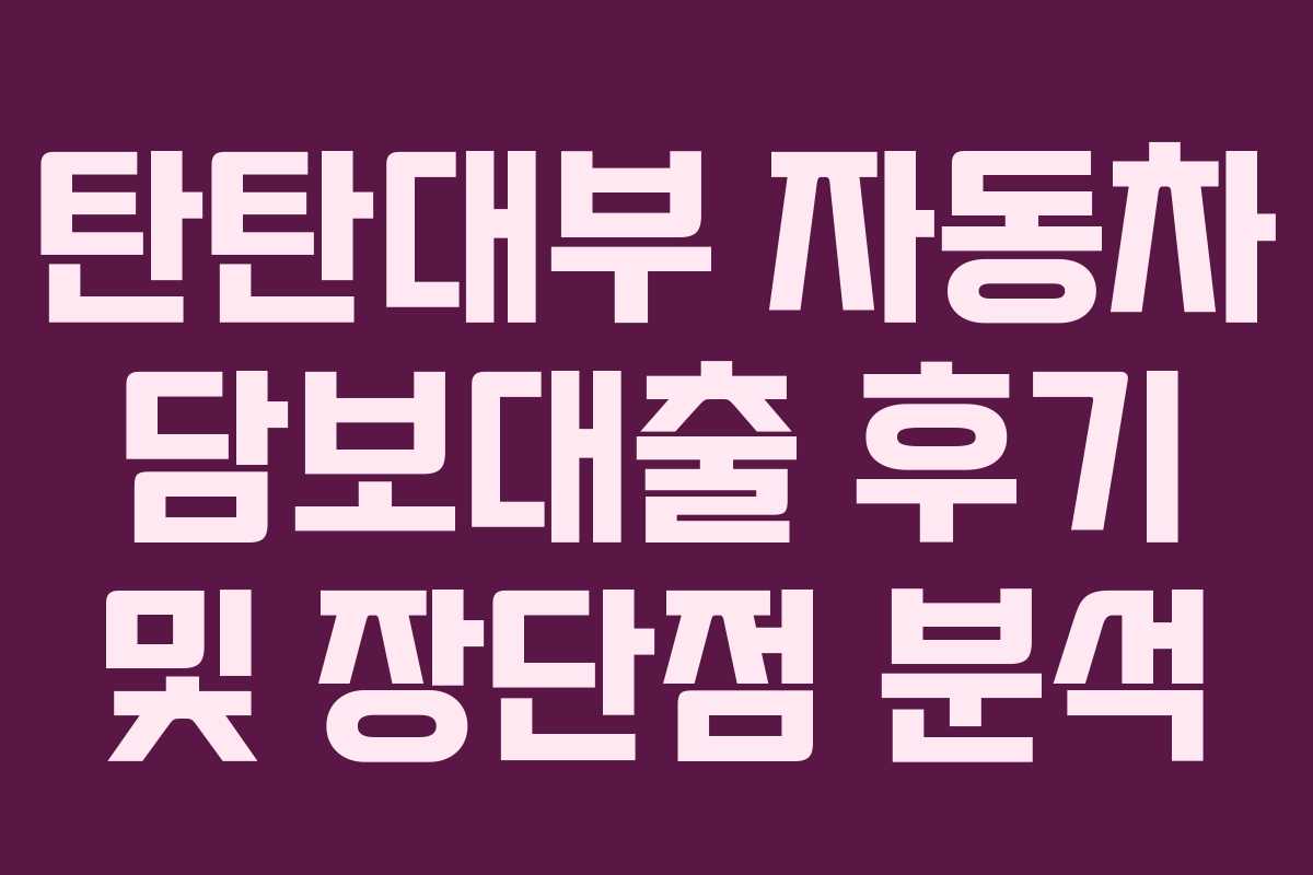 탄탄대부 자동차 담보대출 후기 및 장단점 분석