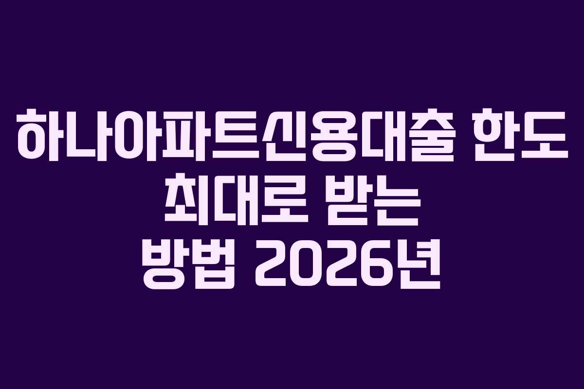하나아파트신용대출 한도 최대로 받는 방법 2026년