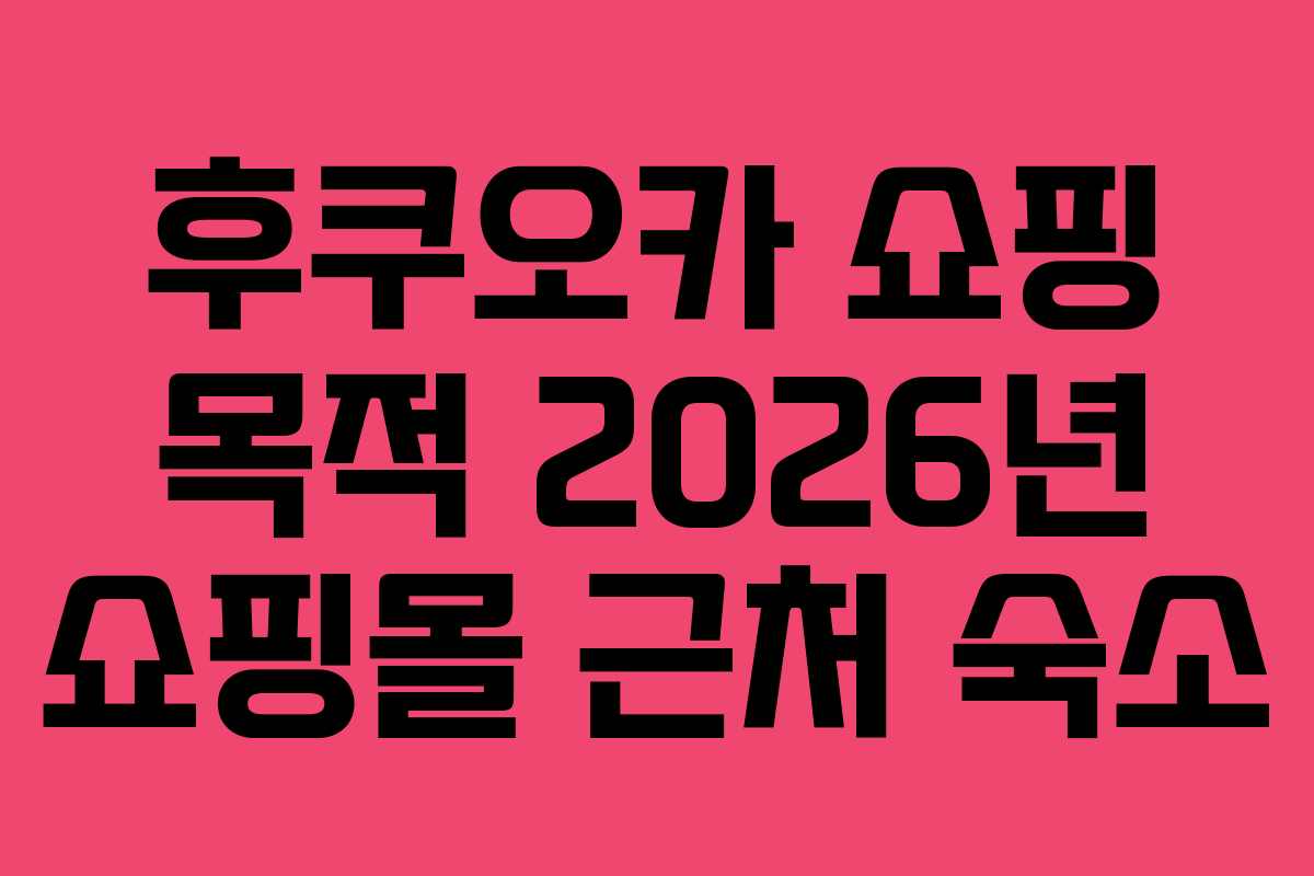 후쿠오카 쇼핑 목적 2026년 쇼핑몰 근처 숙소