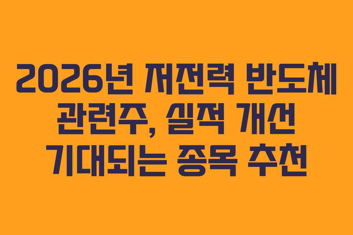 2026년 저전력 반도체 관련주, 실적 개선 기대되는 종목 추천 2026년 저전력 반도체 관련주, 실적 개선 기대되는 종목 추천