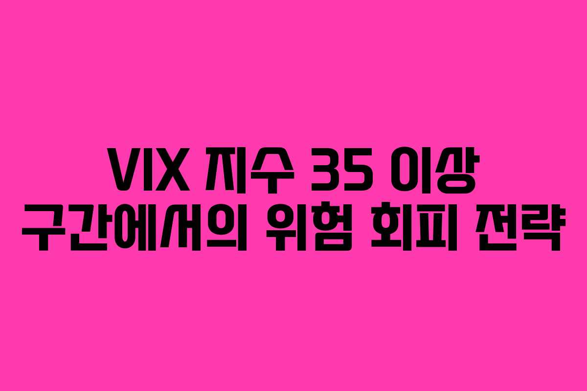 VIX 지수 35 이상 구간에서의 위험 회피 전략
