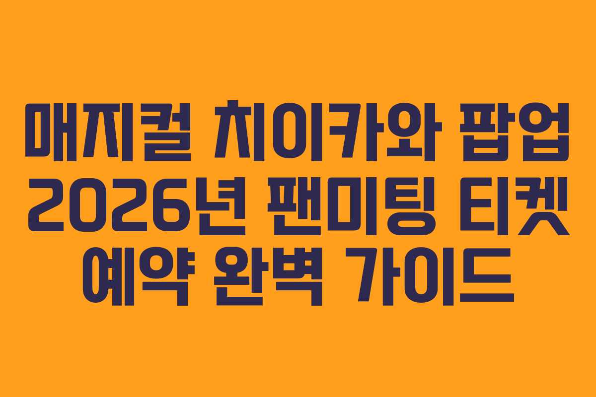 매지컬 치이카와 팝업 2026년 팬미팅 티켓 예약 완벽 가이드