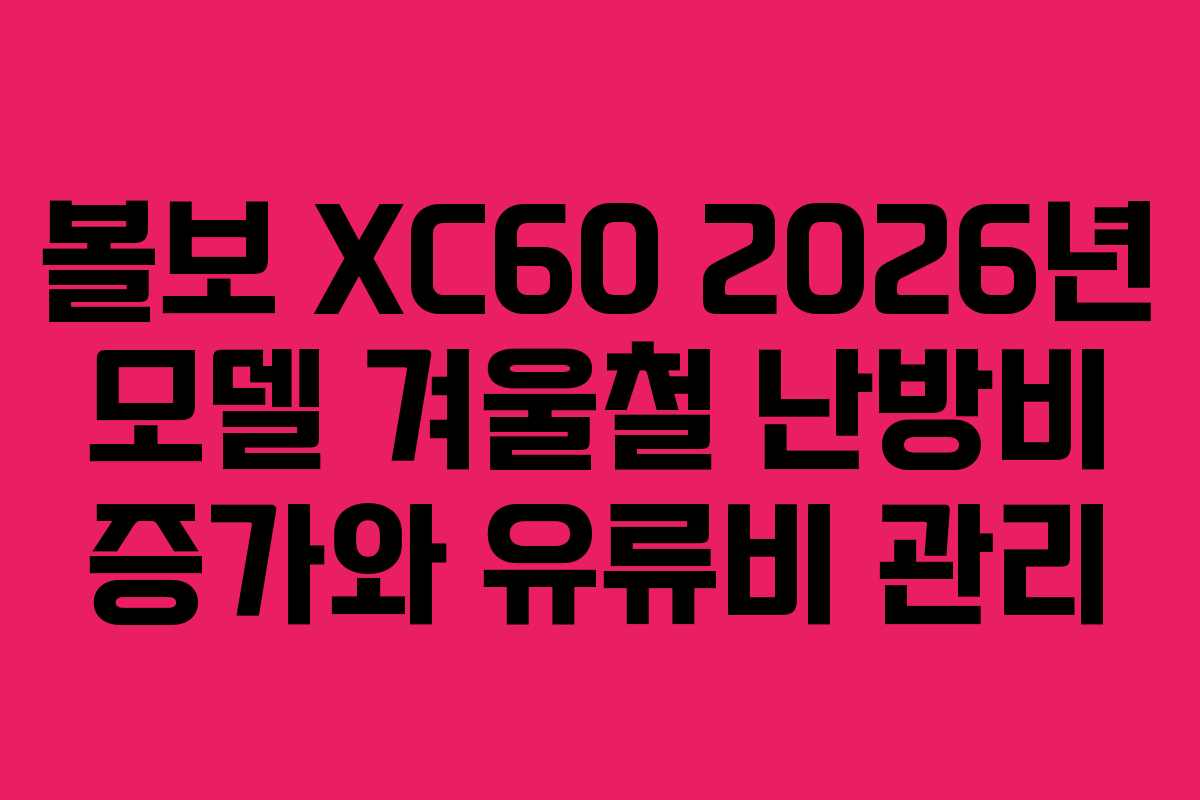 볼보 XC60 2026년 모델 겨울철 난방비 증가와 유류비 관리